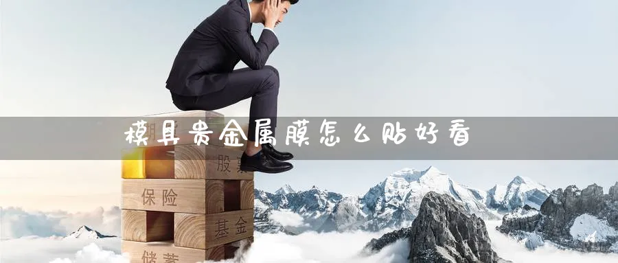 模具贵金属膜怎么贴好看_https://www.51pinbao.com_恒指直播室_第1张