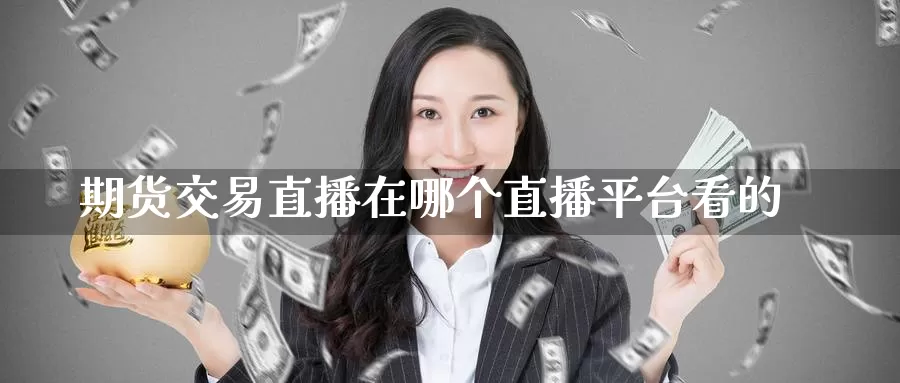 期货交易直播在哪个直播平台看的_期货直播室_第1张_51期货直播网 期货交易直播在哪个直播平台看的_https://www.51pinbao.com_期货直播室_第1张