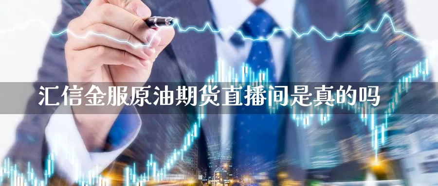汇信金服原油期货直播间是真的吗_期货直播室_第1张_51期货直播网 汇信金服原油期货直播间是真的吗_https://www.51pinbao.com_期货直播室_第1张