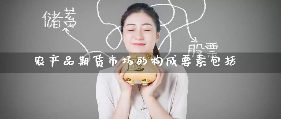 农产品期货市场的构成要素包括_恒指直播室_第1张_51期货直播网 农产品期货市场的构成要素包括_https://www.51pinbao.com_恒指直播室_第1张
