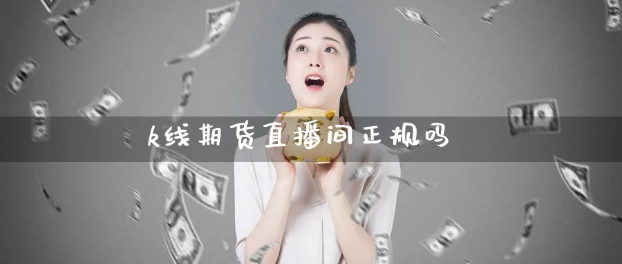 k线期货直播间正规吗_原油直播室_第1张_51期货直播网 k线期货直播间正规吗_https://www.51pinbao.com_原油直播室_第1张