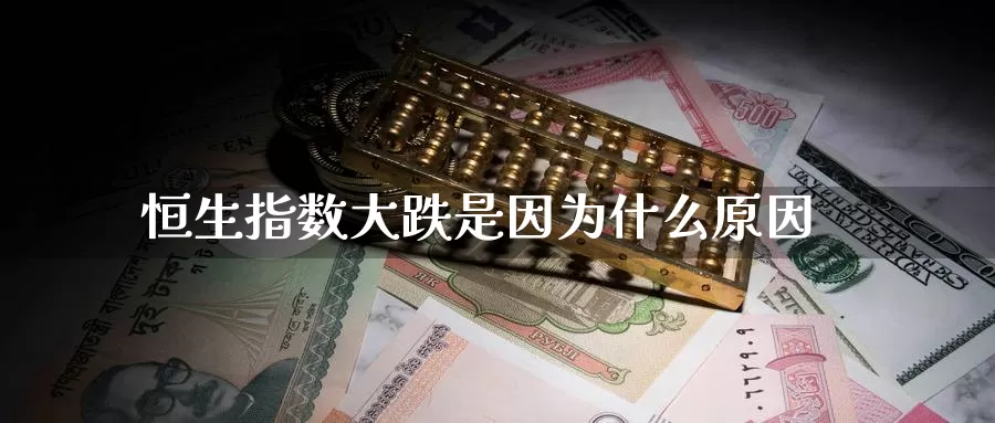 恒生指数大跌是因为什么原因_https://www.51pinbao.com_期货直播室_第1张