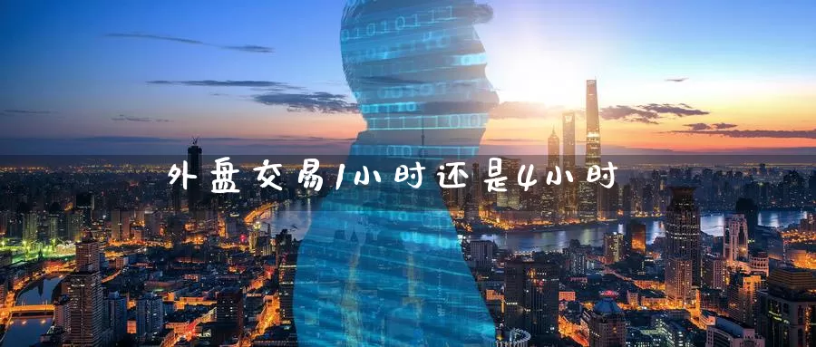 外盘交易1小时还是4小时_https://www.51pinbao.com_期货直播室_第1张