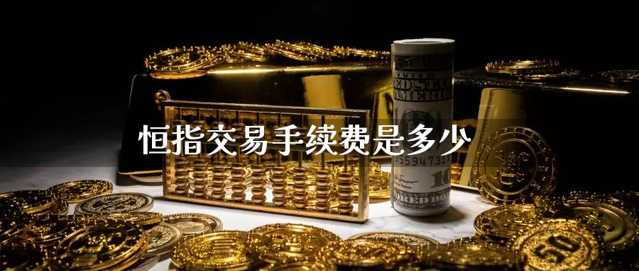 恒指交易手续费是多少_纳指直播室_第1张_51期货直播网 恒指交易手续费是多少_https://www.51pinbao.com_纳指直播室_第1张