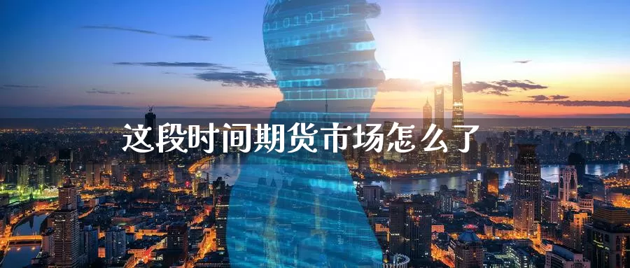 这段时间期货市场怎么了_恒指直播室_第1张_51期货直播网 这段时间期货市场怎么了_https://www.51pinbao.com_恒指直播室_第1张