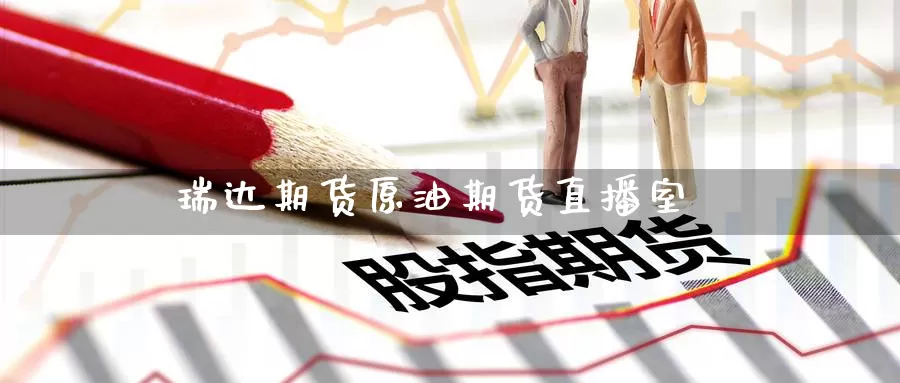 瑞达期货原油期货直播室_https://www.51pinbao.com_德指直播室_第1张