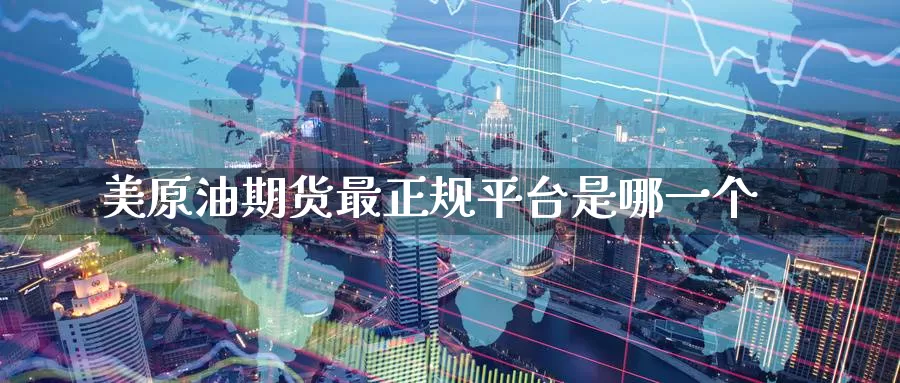 美原油期货最正规平台是哪一个_https://www.51pinbao.com_纳指直播室_第1张