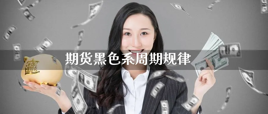 期货黑色系周期规律_恒指直播室_第1张_51期货直播网 期货黑色系周期规律_https://www.51pinbao.com_恒指直播室_第1张