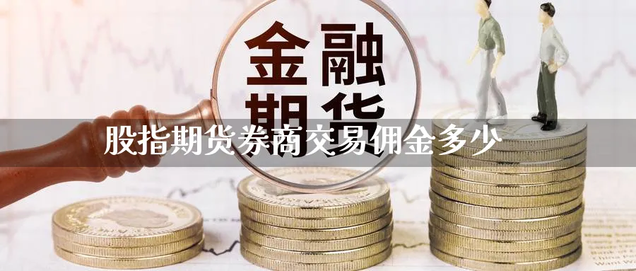 股指期货券商交易佣金多少_https://www.51pinbao.com_恒指直播室_第1张