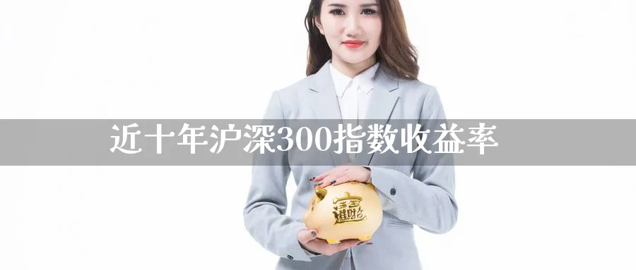 近十年沪深300指数收益率_https://www.51pinbao.com_原油直播室_第1张