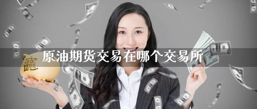 原油期货交易在哪个交易所_纳指直播室_第1张_51期货直播网 原油期货交易在哪个交易所_https://www.51pinbao.com_纳指直播室_第1张
