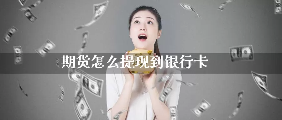 期货怎么提现到银行卡_https://www.51pinbao.com_恒指直播室_第1张
