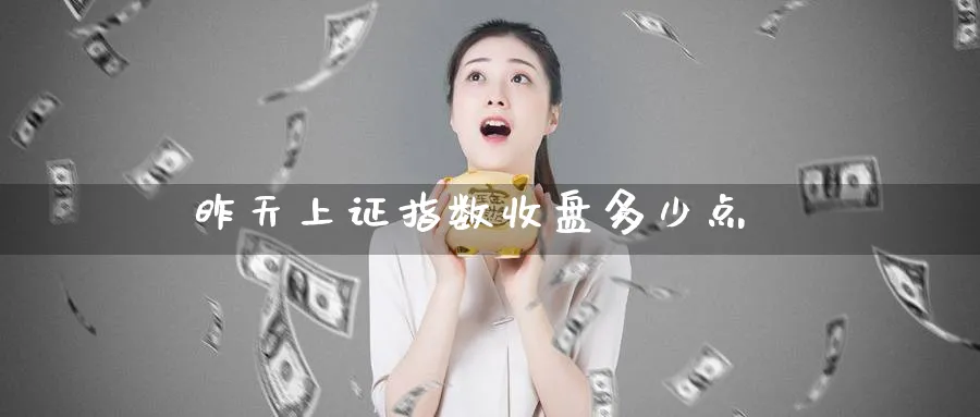 昨天上证指数收盘多少点_https://www.51pinbao.com_恒指直播室_第1张