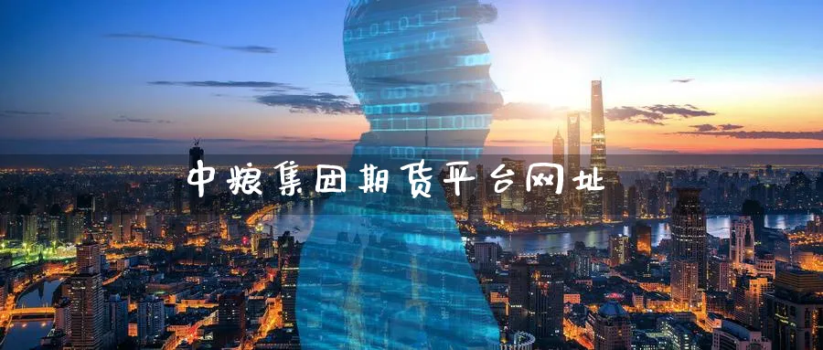 中粮集团期货平台网址_https://www.51pinbao.com_期货直播室_第1张