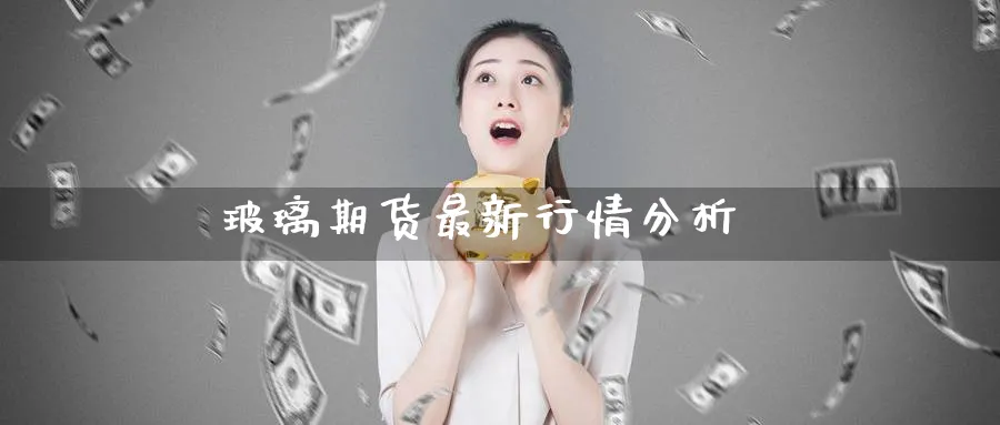 玻璃期货最新行情分析_恒指直播室_第1张_51期货直播网 玻璃期货最新行情分析_https://www.51pinbao.com_恒指直播室_第1张