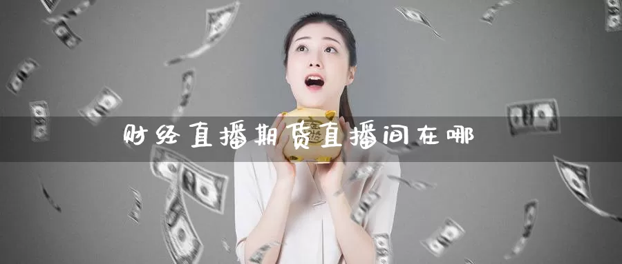 财经直播期货直播间在哪_https://www.51pinbao.com_期货直播室_第1张