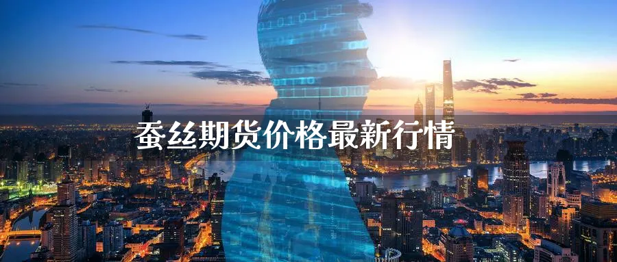 蚕丝期货价格最新行情_https://www.51pinbao.com_恒指直播室_第1张