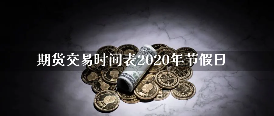 期货交易时间表2020年节假日_https://www.51pinbao.com_黄金直播室_第1张