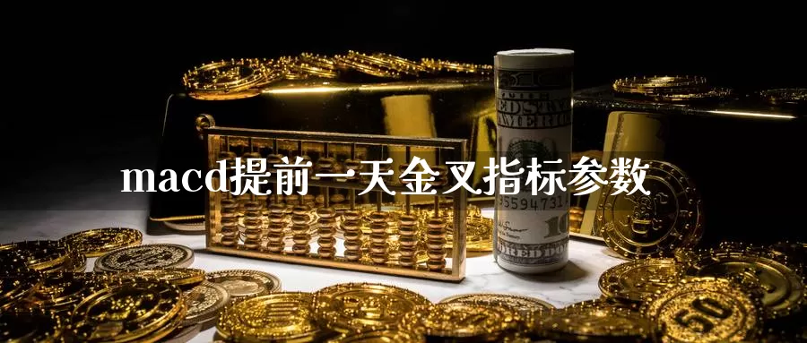 macd提前一天金叉指标参数_https://www.51pinbao.com_纳指直播室_第1张