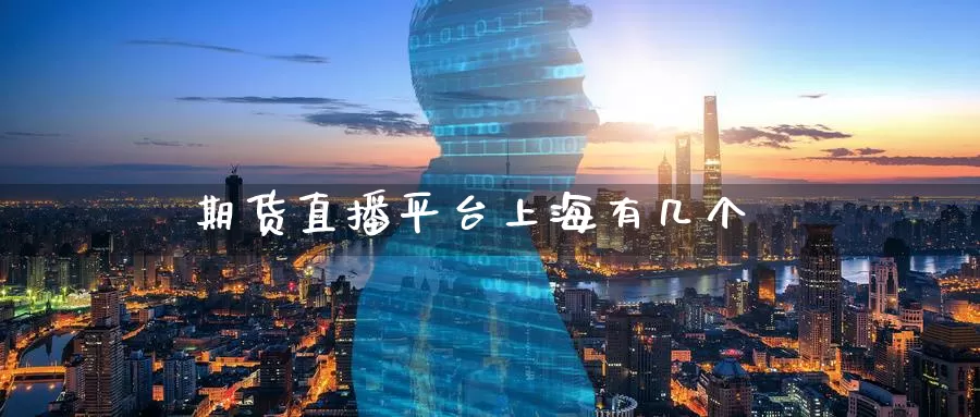 期货直播平台上海有几个_https://www.51pinbao.com_德指直播室_第1张