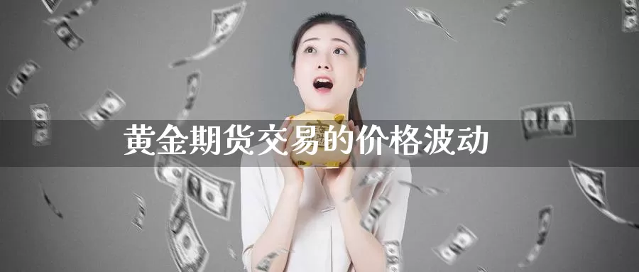 黄金期货交易的价格波动_期货直播室_第1张_51期货直播网 黄金期货交易的价格波动_https://www.51pinbao.com_期货直播室_第1张