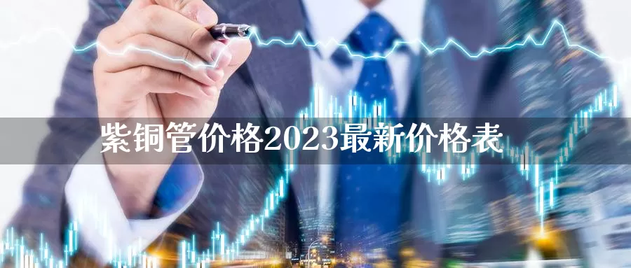 紫铜管价格2023最新价格表_恒指直播室_第1张_51期货直播网 紫铜管价格2023最新价格表_https://www.51pinbao.com_恒指直播室_第1张
