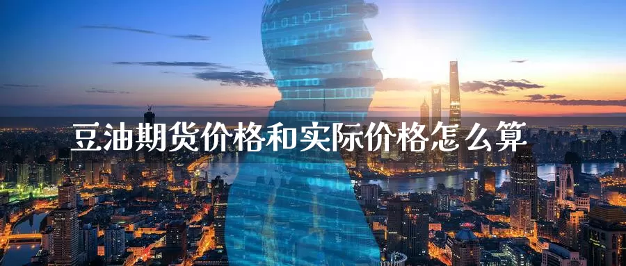 豆油期货价格和实际价格怎么算_https://www.51pinbao.com_德指直播室_第1张