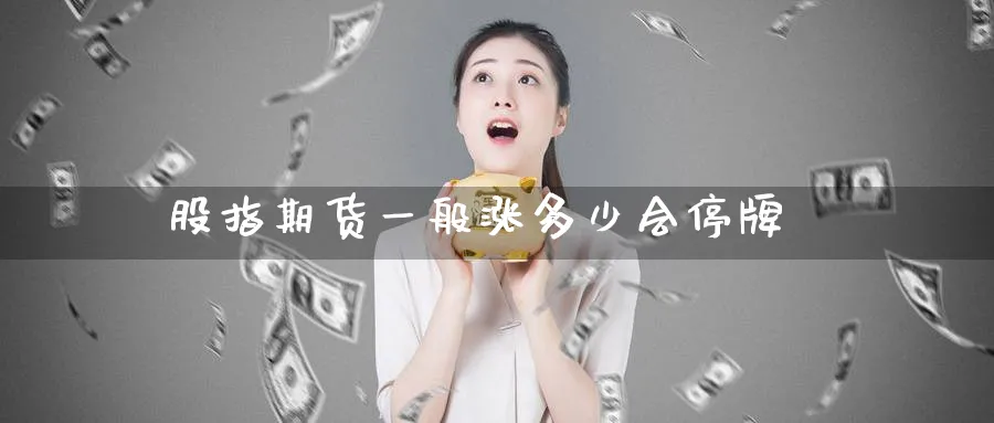 股指期货一般涨多少会停牌_https://www.51pinbao.com_期货直播室_第1张