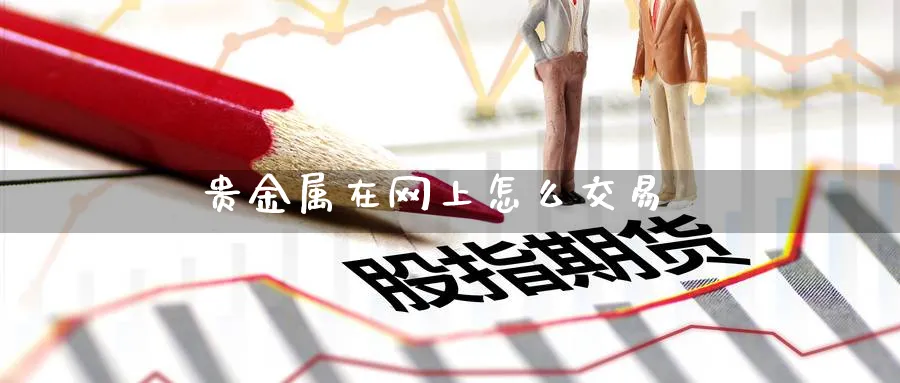 贵金属在网上怎么交易_https://www.51pinbao.com_恒指直播室_第1张