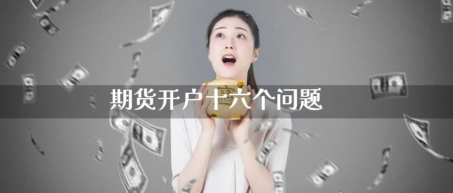 期货开户十六个问题_https://www.51pinbao.com_期货直播室_第1张