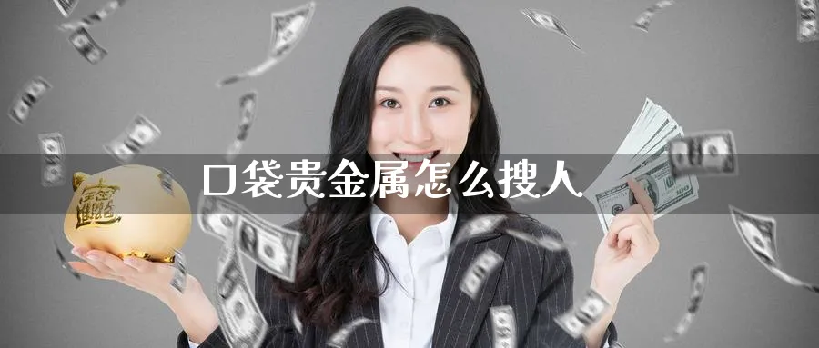口袋贵金属怎么搜人_https://www.51pinbao.com_恒指直播室_第1张