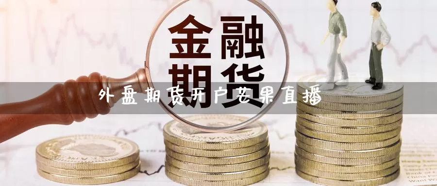 外盘期货开户芒果直播_https://www.51pinbao.com_纳指直播室_第1张