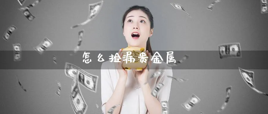 怎么捡漏贵金属_原油直播室_第1张_51期货直播网 怎么捡漏贵金属_https://www.51pinbao.com_原油直播室_第1张