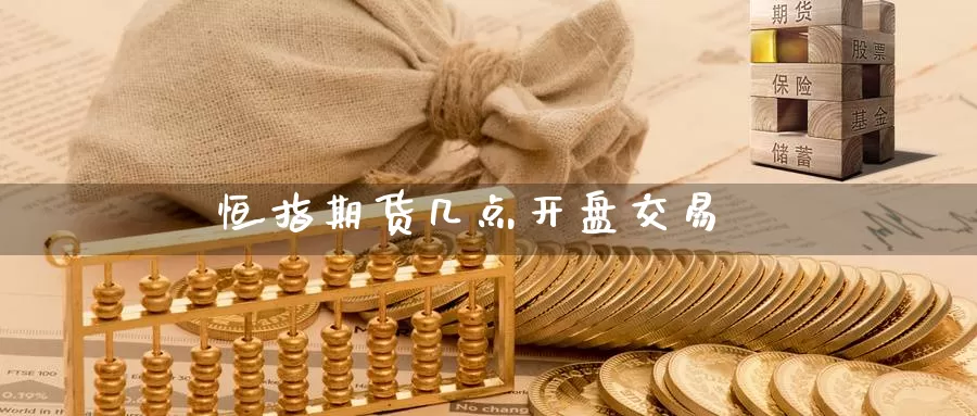 恒指期货几点开盘交易_https://www.51pinbao.com_期货直播室_第1张