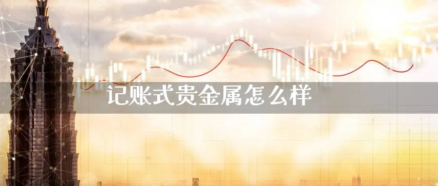 记账式贵金属怎么样_https://www.51pinbao.com_恒指直播室_第1张