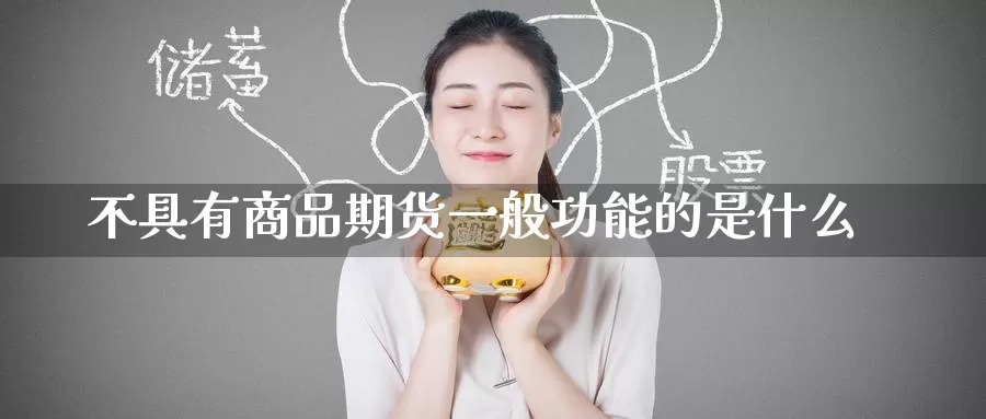 不具有商品期货一般功能的是什么_https://www.51pinbao.com_期货直播室_第1张