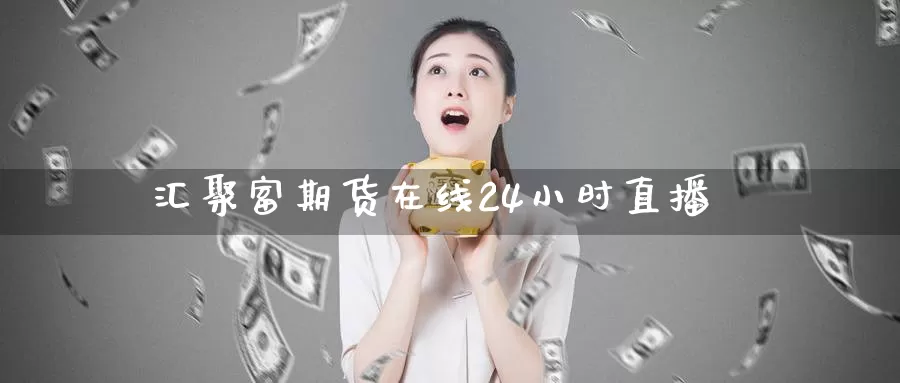 汇聚富期货在线24小时直播_https://www.51pinbao.com_纳指直播室_第1张