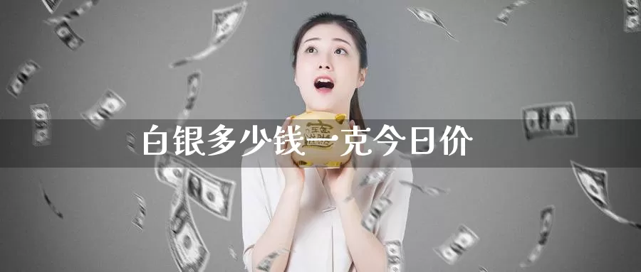 白银多少钱一克今日价_https://www.51pinbao.com_恒指直播室_第1张