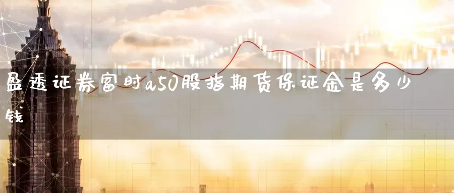 盈透证券富时a50股指期货保证金是多少钱_纳指直播室_第1张_51期货直播网 盈透证券富时a50股指期货保证金是多少钱_https://www.51pinbao.com_纳指直播室_第1张