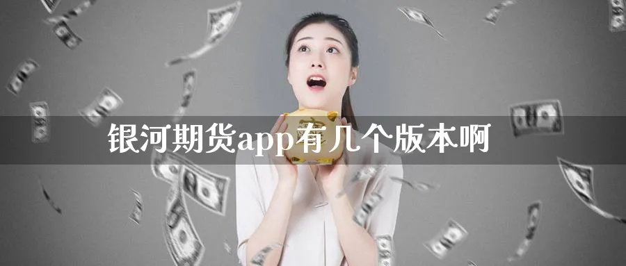 银河期货app有几个版本啊_https://www.51pinbao.com_原油直播室_第1张