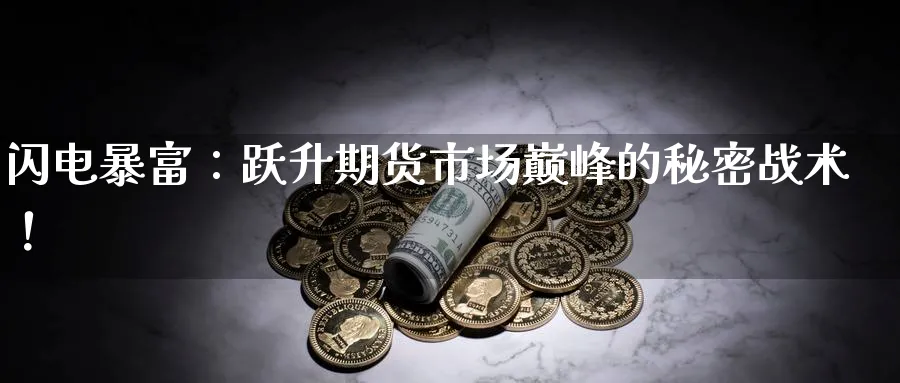 闪电暴富：跃升期货市场巅峰的秘密战术！_https://www.51pinbao.com_恒指直播室_第1张