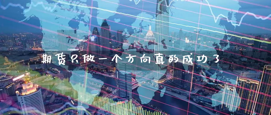 期货只做一个方向真的成功了_期货直播室_第1张_51期货直播网 期货只做一个方向真的成功了_https://www.51pinbao.com_期货直播室_第1张