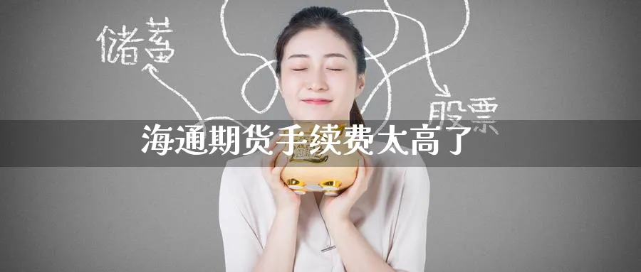 海通期货手续费太高了_https://www.51pinbao.com_原油直播室_第1张