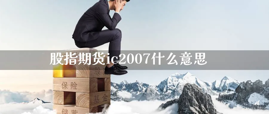 股指期货ic2007什么意思_https://www.51pinbao.com_恒指直播室_第1张