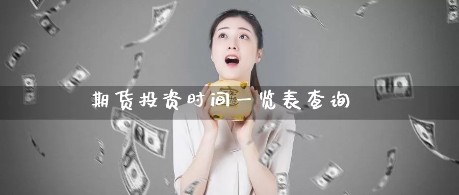 期货投资时间一览表查询_https://www.51pinbao.com_原油直播室_第1张
