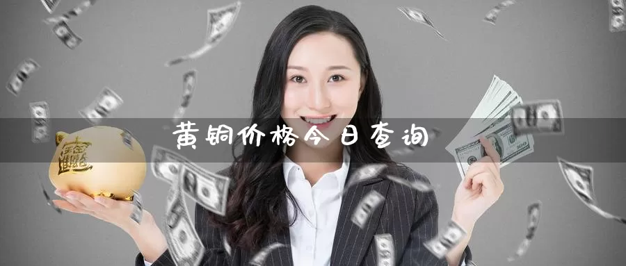 黄铜价格今日查询_https://www.51pinbao.com_纳指直播室_第1张