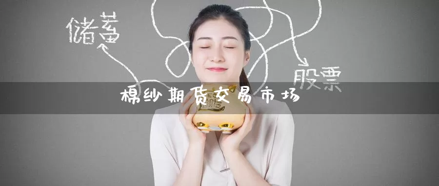 棉纱期货交易市场_https://www.51pinbao.com_期货直播室_第1张