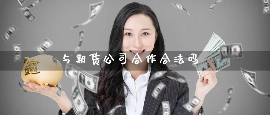 与期货公司合作合法吗_https://www.51pinbao.com_黄金直播室_第1张