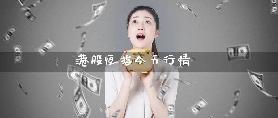 港股恒指今天行情_https://www.51pinbao.com_原油直播室_第1张