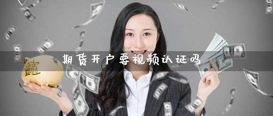 期货开户要视频认证吗_https://www.51pinbao.com_期货直播室_第1张